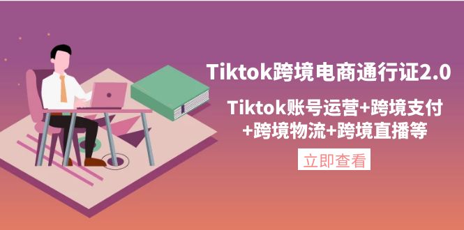 【副业项目4454期】Tiktok跨境电商通行证2.0：Tiktok账号运营+跨境支付+跨境物流+跨境直播等-齐力副业
