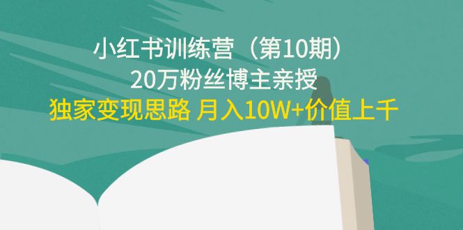 【副业项目4469期】小红书训练营（第10期）20万粉丝博主亲授：独家变现思路 月入10W+价值上千-齐力副业