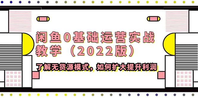 【副业项目4490期】闲鱼0基础运营实战教学（2022版）了解无货源模式，如何扩大提升利润-齐力副业