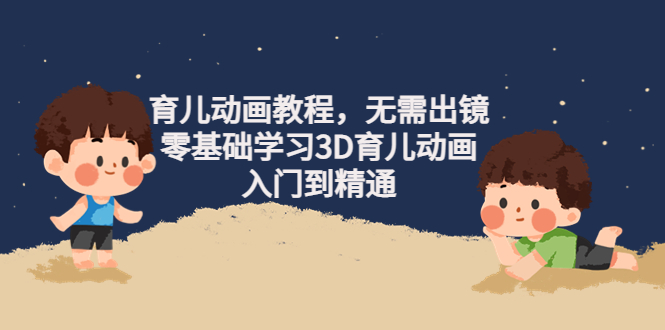 【副业项目4491期】阿姐育儿动画教程，无需出镜，零基础学习3D育儿动画，入门到精通-齐力副业