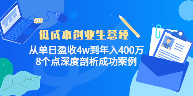 【副业项目4507期】低成本创业生意经：从单日盈收4w到年入400万，8个点深度剖析成功案例-齐力副业