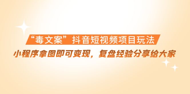 【副业项目4532期】“毒文案”抖音短视频项目玩法，小程序拿图即可变现，复盘经验分享给大家-齐力副业