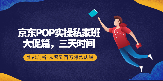 【副业项目4541期】京东POP实操私家班：大促篇，3天时间，实战剖析-从零到百万爆款店铺-齐力副业