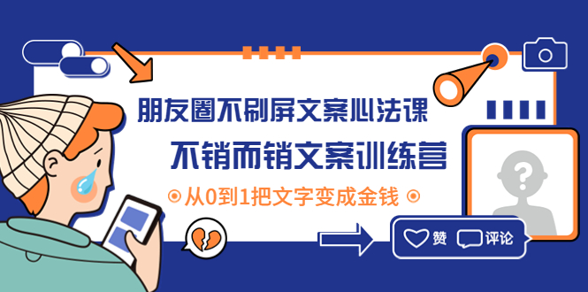 【副业项目4545期】朋友圈不刷屏文案心法课：不销而销文案训练营，从0到1把文字变成金钱-齐力副业