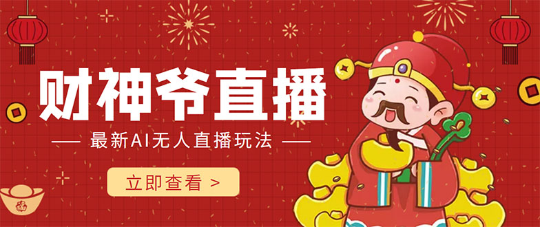 【副业项目4552期】抖音快手财神爷AI智能直播间：无需真人出镜实时互动 ，不封号礼物打赏赚到手软-齐力副业