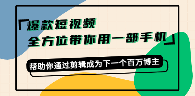 【副业项目4554期】爆款短视频，全方位带你用一部手机，帮助你通过剪辑成为下一个百万博主-齐力副业
