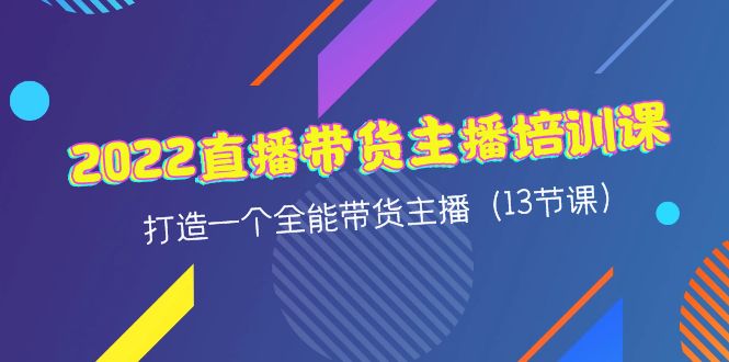 【副业项目4561期】2022直播带货主播培训课，打造一个全能带货主播（13节课）-齐力副业