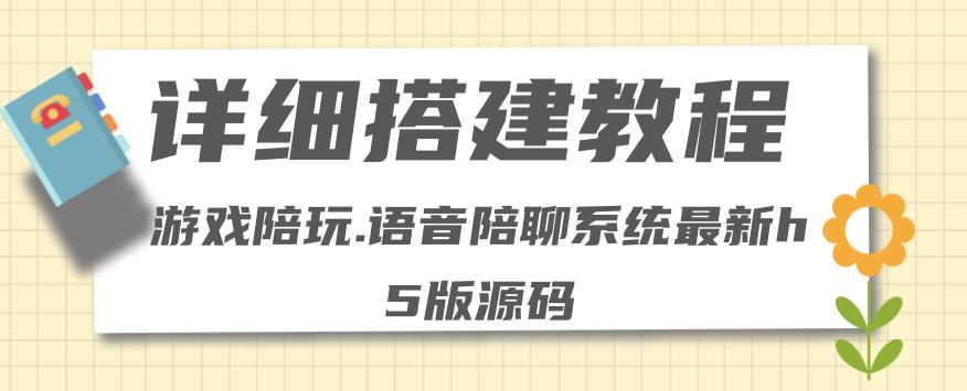 【副业项目4582期】0基础搭建游戏陪玩语音聊天平台，小白可学会（源码＋教程 ）价值15980元-齐力副业