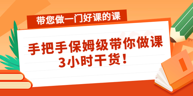 【副业项目4587期】带您做一门好课的课：手把手保姆级带你做课，3小时干货-齐力副业