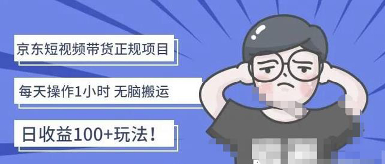 【副业项目4588期】京东短视频带货项目：每天操作2小时，月收益3000+副业项目-价值1988元-齐力副业