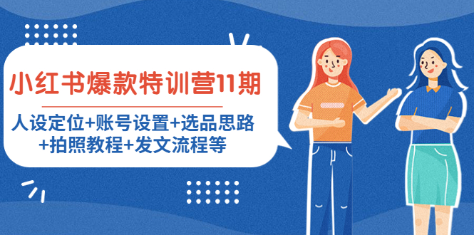 【副业项目4591期】小红书爆款特训营11期：人设定位+账号设置+选品思路+拍照教程+发文流程等-齐力副业