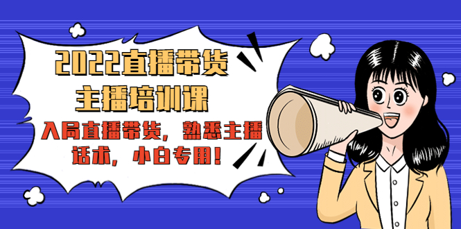 【副业项目4604期】2022直播带货-主播培训课：入局直播带货，熟悉主播话术，小白专用-齐力副业