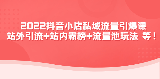 【副业项目4627期】2022抖音小店私域流量引爆课：站外引流+站内霸榜+流量池玩法等等-齐力副业