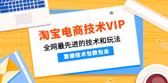 【副业项目4628期】淘宝电商技术VIP，全网最先进的技术和玩法，靠谱技术包教包会（更新115）-齐力副业