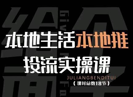 【副业项目4645期】本地生活本地推投流实操课：通识篇+实操篇+技巧篇（18节）-齐力副业
