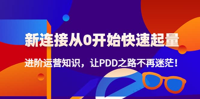 【副业项目4648期】拼多多新链接从0起盘必须掌握，进阶篇运营知识！让你拼多多之路不再迷茫-齐力副业