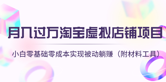 【副业项目4665期】月入过万淘宝虚拟店铺项目，小白零基础零成本实现被动躺赚（附材料工具）-齐力副业