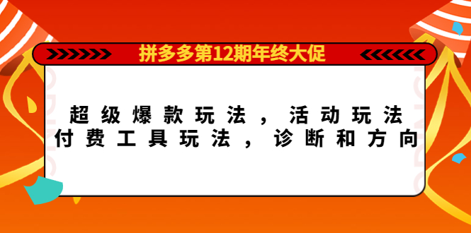 【副业项目4511期】拼多多第12期年终大促：超级爆款玩法，活动玩法，付费工具玩法，诊断和方向-齐力副业