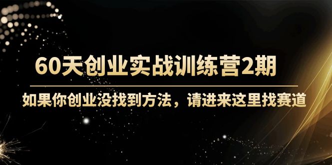 【副业项目4485期】60天创业实战训练营2期：如果你创业没找到方法，进来这里找赛道-价值3000元-齐力副业