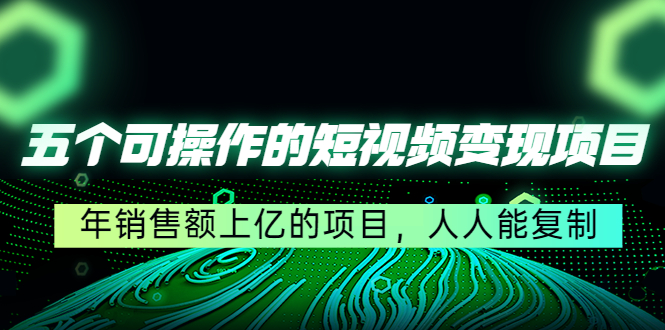 【副业项目4716期】五个可操作的短视频变现项目：年销售额上亿的项目，人人能复制-齐力副业