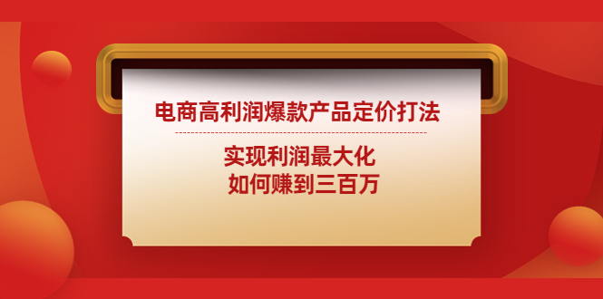 【副业项目4759期】电商高利润爆款产品定价打法：实现利润最大化 如何赚到三百万-齐力副业