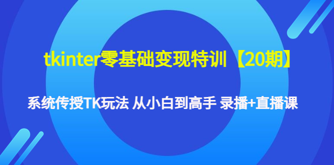 【副业项目4796期】tkinter零基础变现特训【20期】系统传授TK玩法 从小白到高手 录播+直播课-齐力副业