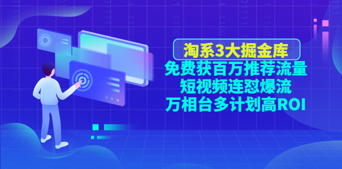【副业项目4776期】淘系3大掘金库：免费获百万推荐流量+短视频连怼爆流+万相台多计划高ROI-齐力副业