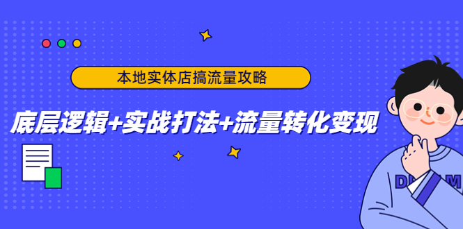【副业项目4814期】本地实体店搞流量攻略：底层逻辑+实战打法+流量转化变现-齐力副业