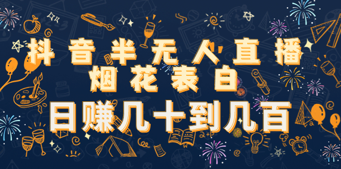 【副业项目4694期】抖音半无人直播烟花表白，日赚几十到几百（教程+视频模板素材）-齐力副业