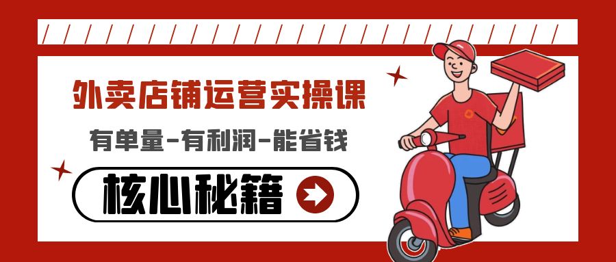 【副业项目4818期】外卖店铺运营实操课：有单量-有利润-能省钱，核心秘籍无保留分享-齐力副业