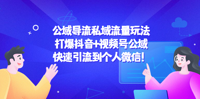 【副业项目4684期】公域导流私域流量玩法：打爆抖音+视频号公域，快速引流到个人微信-齐力副业