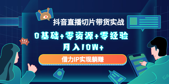 【副业项目4700期】2023抖音直播切片带货实战，0基础+零资源+零经验 月入10W+借力IP实现躺赚-齐力副业