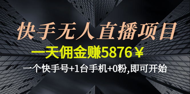 【副业项目4720期】快手无人直播项目，一天佣金赚5876￥一个快手号+1台手机+0粉,即可开始-齐力副业