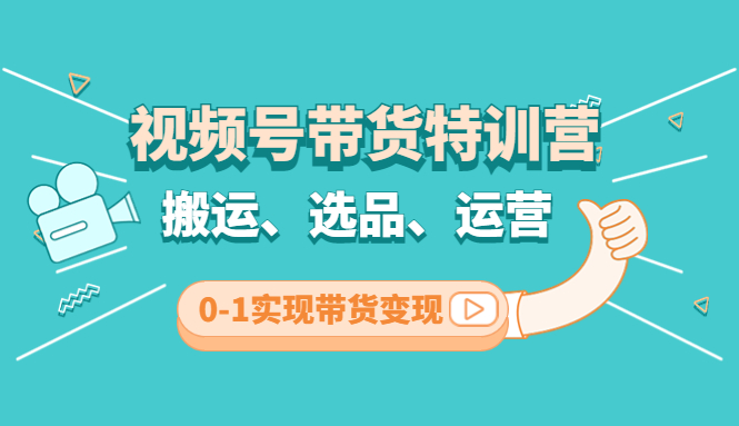 【副业项目4725期】视频号带货特训营(第3期)：搬运、选品、运营、0-1实现带货变现-齐力副业