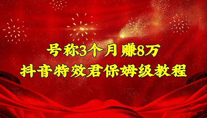 【副业项目4727期】号称3个月赚8万的抖音特效君保姆级教程，新手一个月搞5000+（教程+软件）-齐力副业