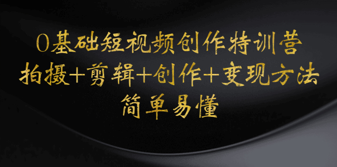 【副业项目4730期】0基础短视频创作特训营：拍摄+剪辑+创作+变现方法，开始副业赚钱-齐力副业
