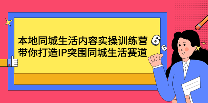 【副业项目4731期】本地同城生活内容实操训练营：带你打造IP突围同城生活赛道-齐力副业