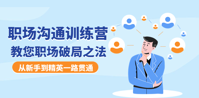 【副业项目4736期】职场沟通训练营：教您职场破局之法，从新手到精英一路贯通-齐力副业