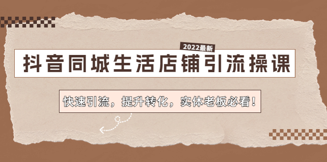 【副业项目4755期】抖音同城生活店铺引流操课：快速引流，提升转化，实体老板必看-齐力副业