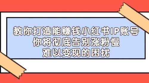 【副业项目4770期】21天‮红小‬书IP‮鬼魔‬训练营，如何从0-1做一个赚钱的小红书账号-齐力副业