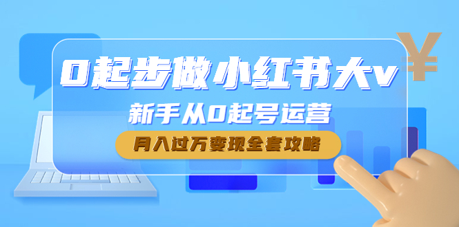 【副业项目4790期】0起步做小红书大v，新手从0起号运营，月入过万变现全套攻略-齐力副业