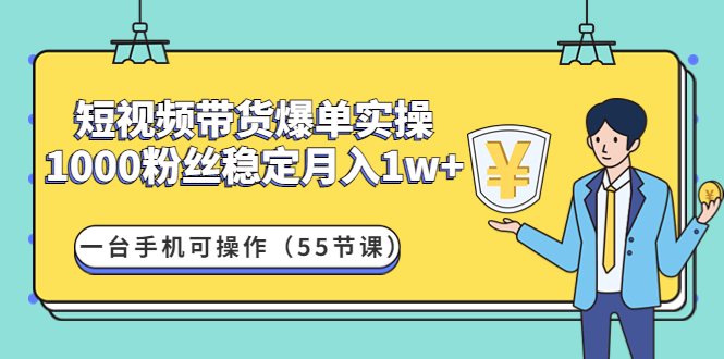 【副业项目4806期】短视频带货爆单实操：1000粉丝稳定月入1w+一台手机可操作（55节课）-齐力副业