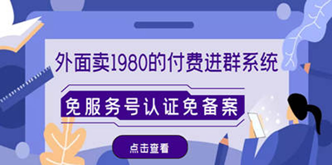 【副业项目4820期】外面卖1980的付费进群免服务号认证免备案（源码+教程+变现）-齐力副业