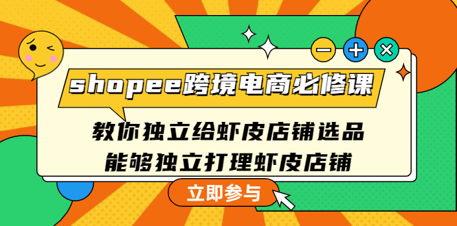 【副业项目4830期】shopee跨境电商必修课：教你独立给虾皮店铺选品，能够独立打理虾皮店铺-齐力副业