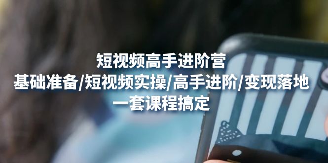 【副业项目4825期】短视频高手进阶营：基础准备/短视频实操/高手进阶/变现落地，一套搞定-齐力副业