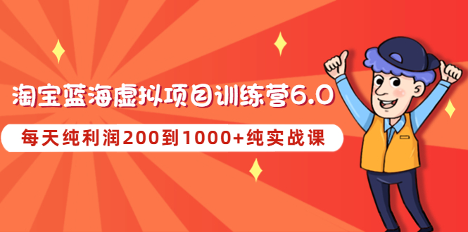 【副业项目4829期】黄岛主《淘宝蓝海虚拟项目陪跑训练营6.0》每天纯利润200到1000+纯实战课-齐力副业
