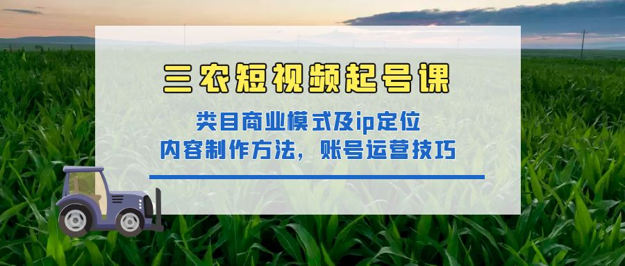 【副业项目4832期】三农短视频起号课：三农类目商业模式及ip定位，内容制作方法，账号运营技巧-齐力副业
