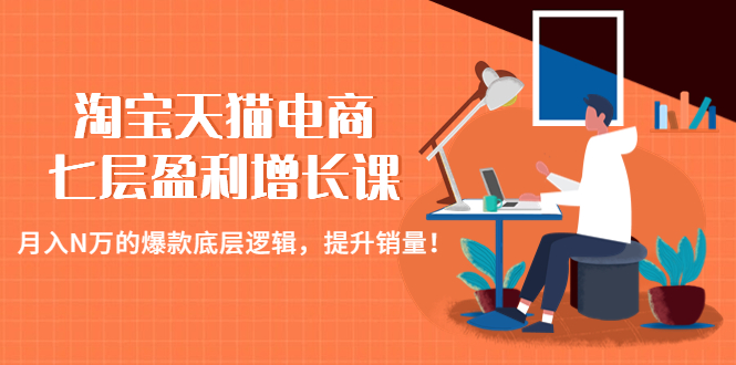 【副业项目4874期】淘宝天猫电商七层盈利增长课：月入N万的爆款底层逻辑，提升销量-齐力副业