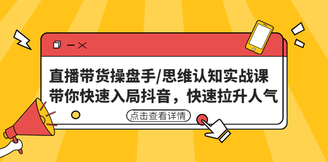 【副业项目4958期】直播带货操盘手/思维认知实战课：带你快速入局抖音，快速拉升人气-齐力副业