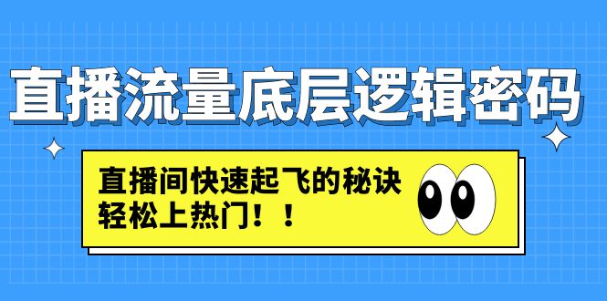 【副业项目4973期】直播流量底层逻辑密码：直播间快速起飞的秘诀，轻松上热门-齐力副业
